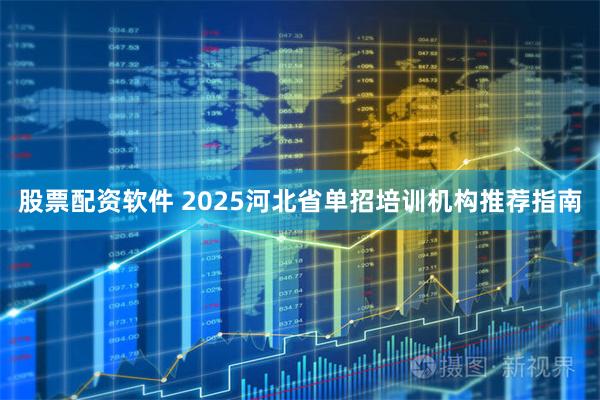股票配资软件 2025河北省单招培训机构推荐指南