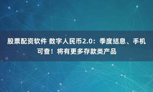股票配资软件 数字人民币2.0：季度结息、手机可查！将有更多存款类产品