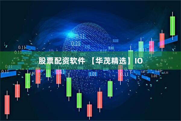 股票配资软件 【华茂精选】IO