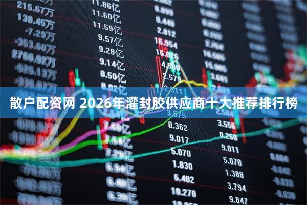 散户配资网 2026年灌封胶供应商十大推荐排行榜