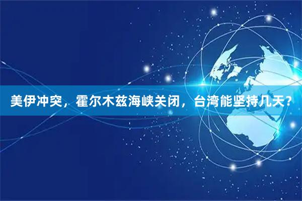 美伊冲突，霍尔木兹海峡关闭，台湾能坚持几天？