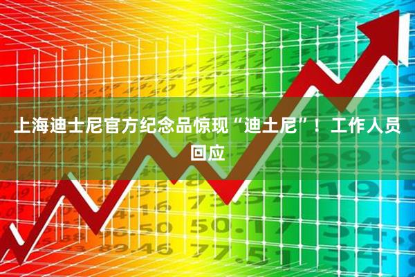 上海迪士尼官方纪念品惊现“迪土尼”！工作人员回应