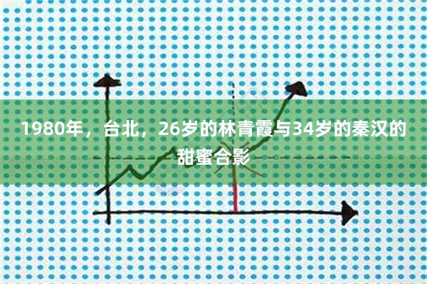 1980年，台北，26岁的林青霞与34岁的秦汉的甜蜜合影