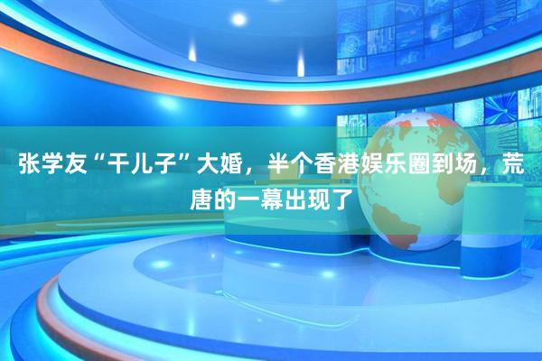 张学友“干儿子”大婚，半个香港娱乐圈到场，荒唐的一幕出现了