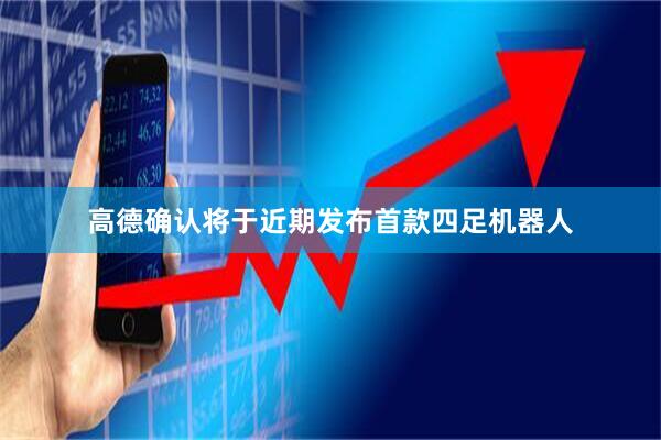 高德确认将于近期发布首款四足机器人