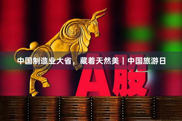 中国制造业大省，藏着天然美｜中国旅游日