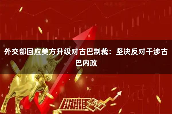 外交部回应美方升级对古巴制裁:坚决反对干涉古巴内政