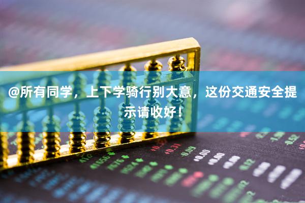 @所有同学，上下学骑行别大意，这份交通安全提示请收好！